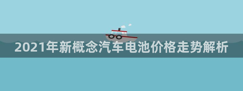 优发国际这个平台怎么样：2021年新概念汽车电池价格走势解析