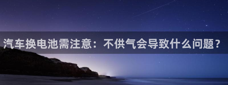 优发国际一触即发登陆：汽车换电池需注意：不供气会导致什么问题？