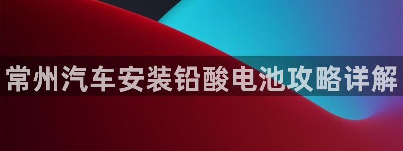 优发国际怎么样：常州汽车安装铅酸电池攻略详解