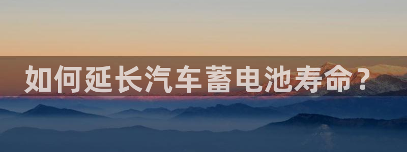 优发国际集团股份有限公司是国企吗：如何延长汽车蓄电池寿命？